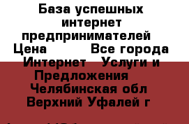База успешных интернет предпринимателей › Цена ­ 600 - Все города Интернет » Услуги и Предложения   . Челябинская обл.,Верхний Уфалей г.